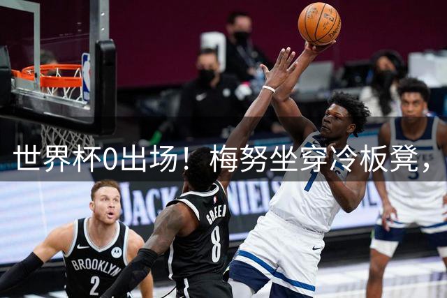世界杯0出场！梅努坐穿冷板凳，曼联却成最大赢家
