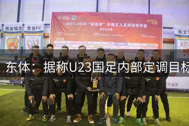 东体：据称U23国足内部定调目标夺牌，超龄球员淘汰赛才上满