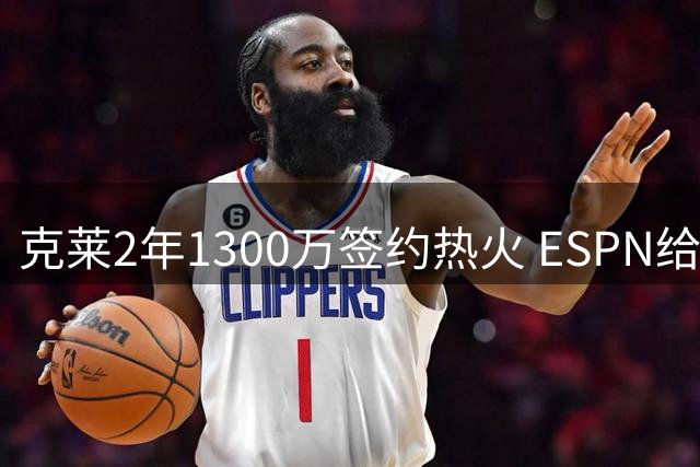克莱2年1300万签约热火 ESPN给出B-评级引热议