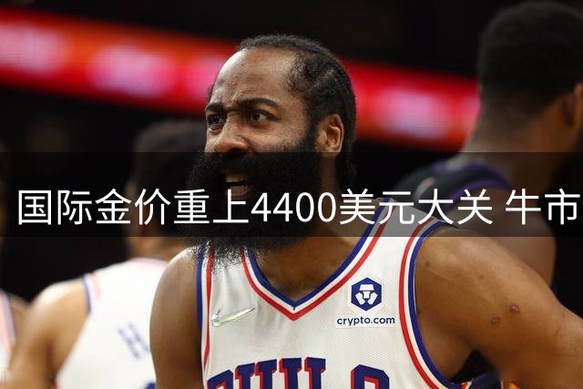 国际金价重上4400美元大关 牛市信号再现？