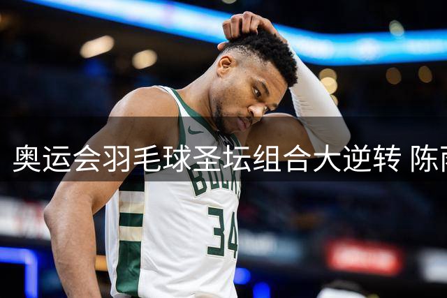 奥运会羽毛球圣坛组合大逆转 陈雨菲2-1赢开门红