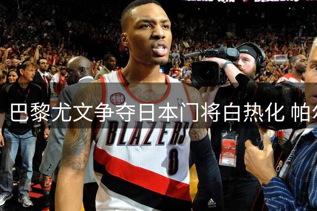 巴黎尤文争夺日本门将白热化 帕尔马坚持3500万欧底线
