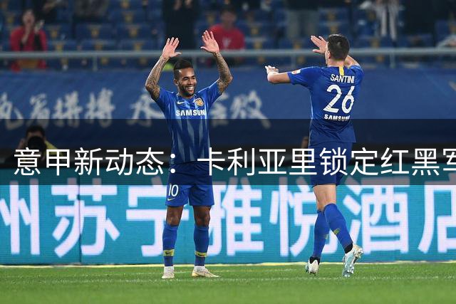 意甲新动态：卡利亚里锁定红黑军团青训瑰宝 马尔蒂尼之子登陆撒丁岛