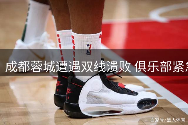 成都蓉城遭遇双线溃败 俱乐部紧急致歉难平球迷怒火