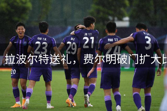 拉波尔特送礼，费尔明破门扩大比分！巴萨2-0领先毕尔巴鄂竞技
