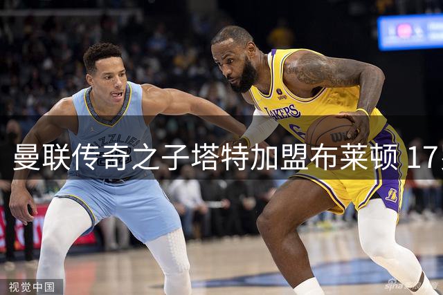 曼联传奇之子塔特加盟布莱顿 17岁新星获职业合同开启新征程