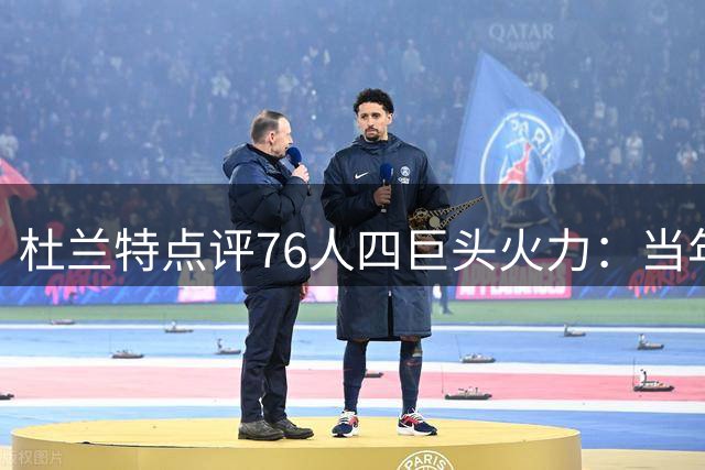 杜兰特点评76人四巨头火力：当年勇士三枪已难匹敌当今豪华配置