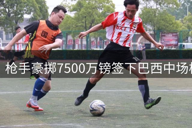 枪手豪掷7500万镑签下巴西中场核心 吉马良斯空降酋长球场
