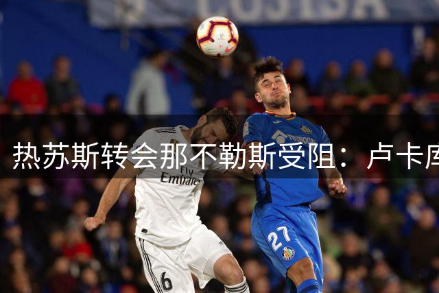 热苏斯转会那不勒斯受阻：卢卡库离队成关键条件