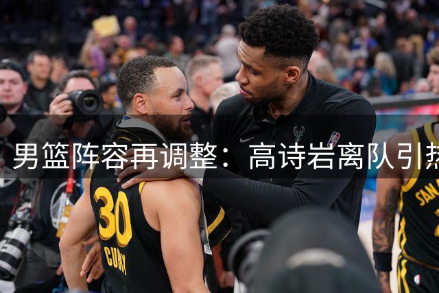 男篮阵容再调整：高诗岩离队引热议 胡明轩回归能否扭转战局？
