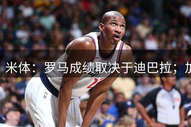 米体：罗马成绩取决于迪巴拉；加公执教的很多前锋都有过爆发