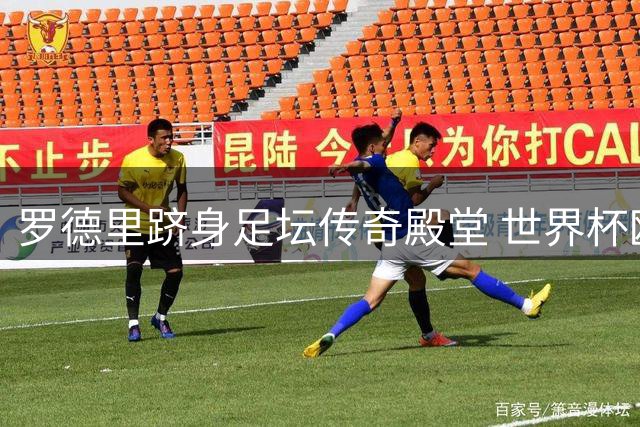 罗德里跻身足坛传奇殿堂 世界杯欧洲杯欧冠金球奖全满贯荣耀加身
