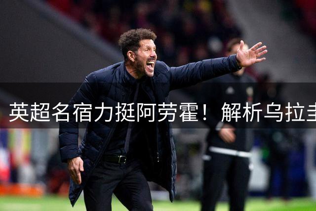 英超名宿力挺阿劳霍！解析乌拉圭铁卫如何成为克洛普战术拼图