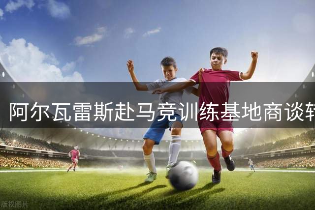 阿尔瓦雷斯赴马竞训练基地商谈转会事宜