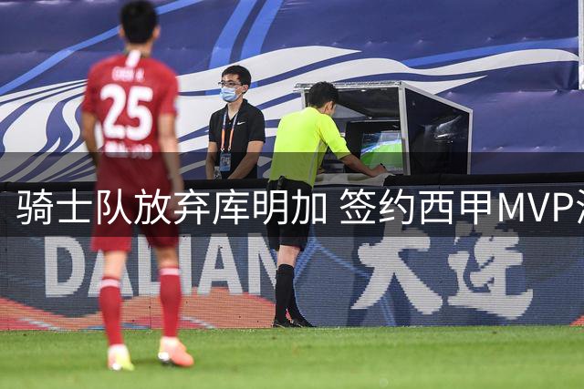 骑士队放弃库明加 签约西甲MVP海佐尼亚补强锋线