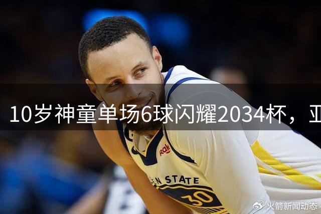 10岁神童单场6球闪耀2034杯，亚洲明星队强势夺冠