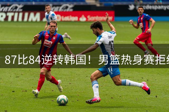 87比84逆转韩国！男篮热身赛拒绝两连败：U18中国队未来可期！